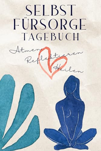 Selbstfürsorge Tagebuch: Atmen, Reflektieren, Heilen - meine Reise der ganzheitlichen Selbstfürsorge