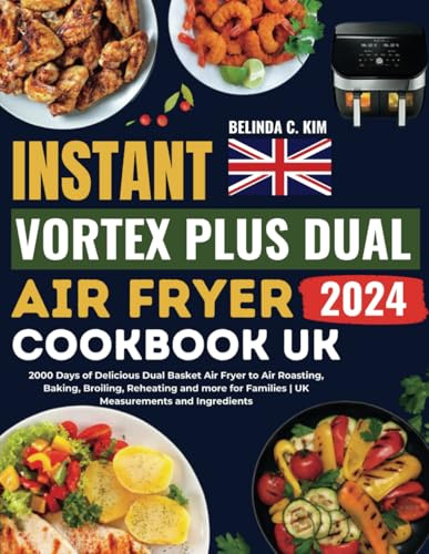 INSTANT VORTEX PLUS DUAL AIR FRYER COOKBOOK UK: 2000 Days of Delicious Dual Basket Air Fryer to Air Roasting, Baking, Broiling, Reheating and more for Families | UK Measurements and Ingredients