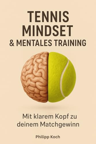 Tennis Mindset & Mentales Training: Mit klarem Kopf zu deinem Matchgewinn: Fokus, Routinen und Selbstvertrauen für Freizeit- und Turnierspieler