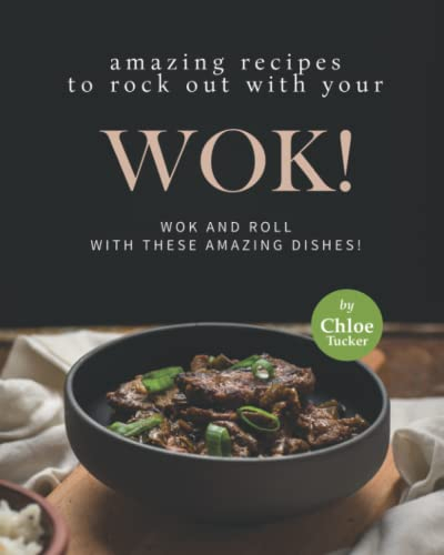 Amazing Recipes to Rock out with Your Wok!: Wok and Roll with these Amazing Dishes!
