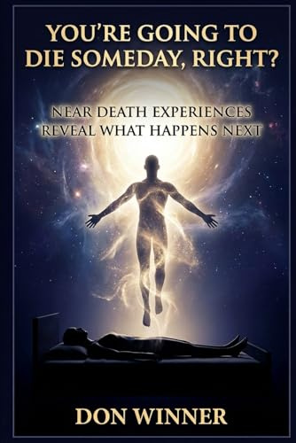 You're Going To Die Someday, Right?: Near Death Experiences Reveal What Happens Next (Origins: God, Hell, and Religion, Band 1)