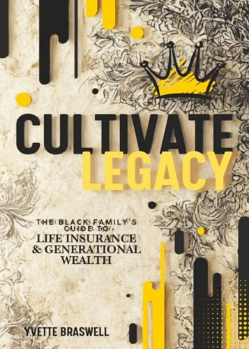 Cultivate Legacy: (The Black Family's Guide To Life Insurance & Generational Wealth)