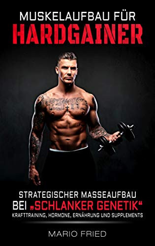 Muskelaufbau für Hardgainer: Strategischer Masseaufbau bei schlanker Genetik - Krafttraining, Hormone, Ernährung und Supplements