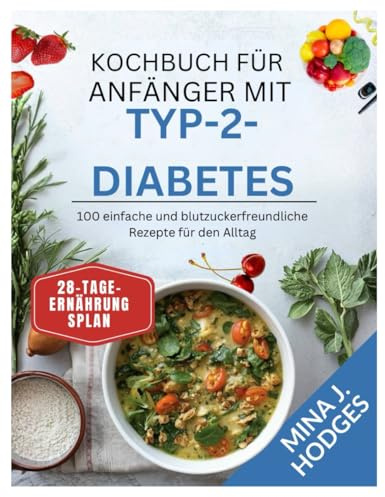 KOCHBUCH FÜR ANFÄNGER MIT TYP-2-DIABETES: 100 einfache und blutzuckerfreundliche Rezepte für den Alltag (Quick & Delicious Cookbooks)