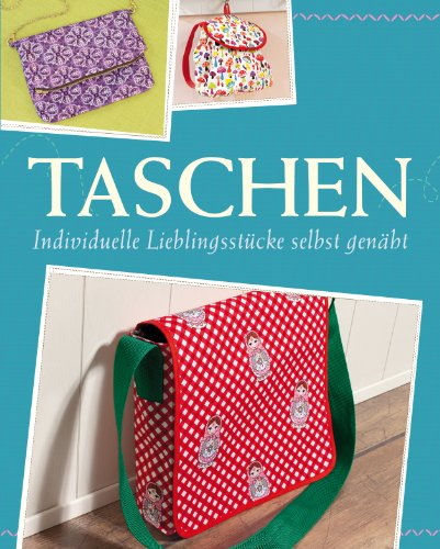 Taschen: Individuelle Lieblingsstücke selbst nähen - Mit Schnittmustern zum Download (Das große Nähbuch)