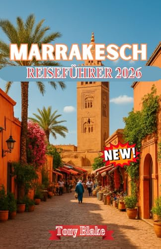MARRAKESCH REISEFÜHRER 2026: Erkunden Sie Marokkos rote Stadt: Geschichte, Kultur, Essen, Souks und Abenteuer jenseits der Medina