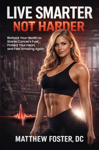 LIVE SMARTER NOT HARDER: Biohack Your Health to Starve Cancer's Fuel, Protect Your Heart, and Feel Amazing Again