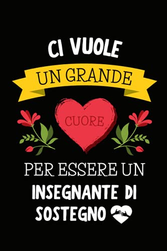 Ci Vuole un Grande Cuore per Essere un Insegnante di Sostegno: Quaderno a righe | Taccuino Regalo per Maestro Maestra Docente Scuola Elementare Medie per Fine Anno Scolastico Vacanze Natale