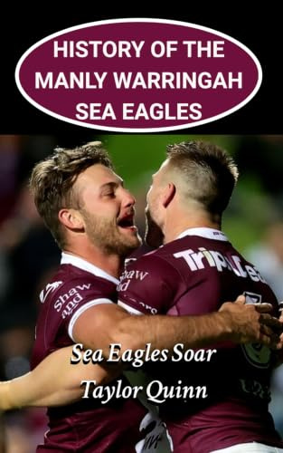 History of the Manly Sea Eagles National Rugby League (NRL) Team: Sea Eagles Soar Captures the History from Inception to the Present-Day (The Legacy Series: A Comprehensive History of the NRL.)
