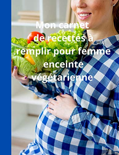 Mon carnet de recettes à remplir pour femme enceinte végétarienne: Carnet à remplir avec vos délicieuses recettes, vos notes et les photos de vos réalisations ( 100 pages) - Grand Format (A4).