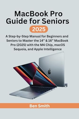 MacBook Pro Guide for Seniors: A Step-by-Step Manual for Beginners and Seniors to Master the 14” & 16” MacBook Pro (2025) with the M4 Chip, macOS ... Update, Gadgets, AI, Inventions and Reviews)