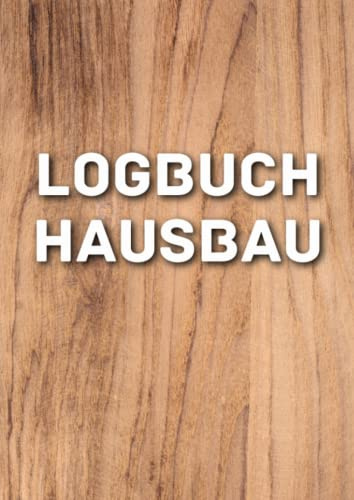 Logbuch Hausbau: Ein Hausbau Planer für Häuslebauer und Hausbesitzer die den Traum vom eigenen Haus verwirklichen wollen. Dokumentiere übersichtlich den Baufortschritt deines Eigenheim