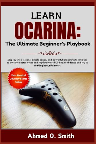 Learn Ocarina: The Ultimate Beginner’s Playbook: Step-by-step lessons, simple songs, and powerful breathing techniques to quickly master notes and ... confidence and joy in making beautiful music