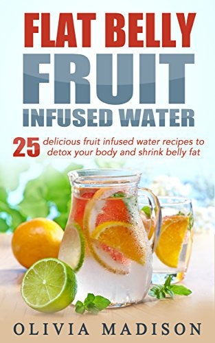 Flat Belly Fruit Infused Water: 25 delicious fruit infused water recipes to detox your body and shrink belly fat (Flat belly series Book 1) (English Edition)