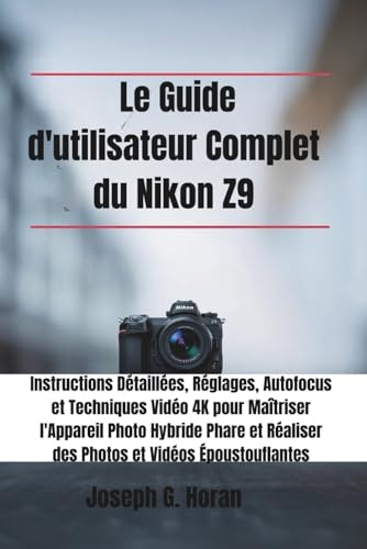 Le Guide d'utilisateur Complet du Nikon Z9: Instructions Détaillées, Réglages, Autofocus et Techniques Vidéo 4K pour Maîtriser l'Appareil Photo ... Réaliser des Photos et Vidéos Époustouflantes