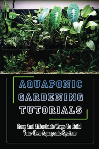 Aquaponic Gardening Tutorials: Easy And Affordable Ways To Build Your Own Aquaponic System: Plants For Aquaponic Systems