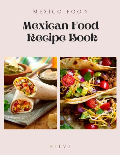 Recipe Book, Mexican Food: The Mexican Home Kitchen, Traditional Home-Style Recipes That Capture the Flavors and Memories of Mexico.