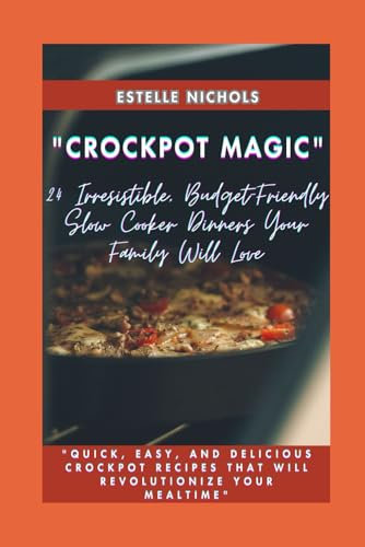Crockpot Magic: 24 Irresistible, Budget-Friendly Slow Cooker Dinners Your Family Will Love: Quick, Easy, and Delicious Crockpot Recipes That Will Revolutionize Your Mealtime (Smart Kitchen Series)