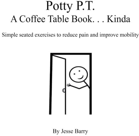 Potty P.T. A Coffee Table Book. . .Kinda: Simple seated exercises to reduce pain and improve mobility
