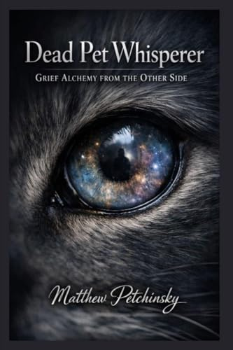 Dead Pet Whisperer: Grief Alchemy from the Other Side