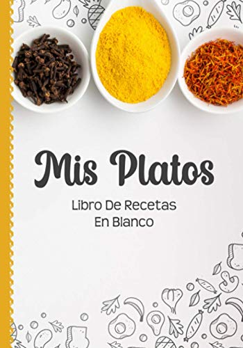 Libro De Recetas En Blanco: Libreta De Cocina Personalizado Paginas Decoradas Para Anotar Tus Propios y Favoritas Platos (Mis Platos Especia)