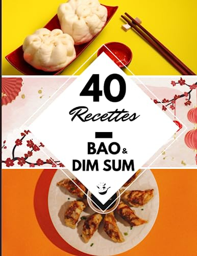 40 Recettes Bao & Dim Sum: Délicieuses bouchées chinoises à la vapeur - Réussir ses burgers Bao et raviolis Dim Sum à la maison