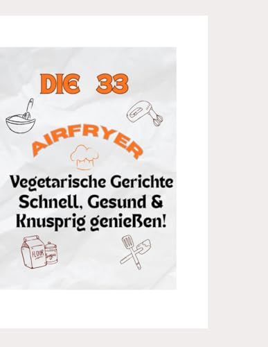 Airfryer Rezepte Vegetarisch – Schnell, Gesund & Knusprig genießen!: einfache vegetarische Gerichte für die Heißluftfritteuse – gesund kochen , schnell zubereiten & mit Genuss essen!