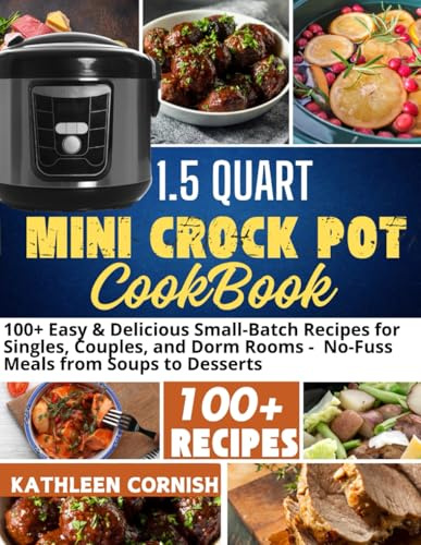 1.5 QUART MINI CROCK POT COOKBOOK: 100+ Easy & Delicious Small-Batch Recipes for Singles, Couples, and Dorm Rooms - No-Fuss Meals from Soups to Desserts