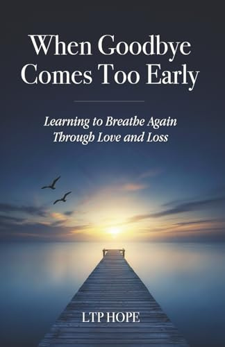 When Goodbye Comes Too Early: Learning To Breathe Again Through Love and Loss