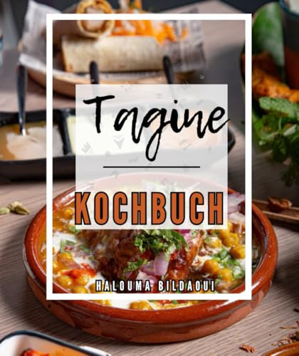 Tagine Kochbuch: Über 120 authentische und hausgemachte moderne und traditionelle marokkanische Gerichte, einfach, unkompliziert und abwechslungsreich, mit einem vegetarischen Abschnitt