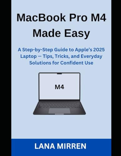 MacBook Pro M4 Made Easy: A Step-by-Step Guide to Apple’s 2025 Laptop — Tips, Tricks, and Everyday Solutions for Confident Use