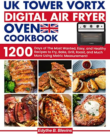 UK Tower Vortx Digital Air Fryer Oven Cookbook: 1200 Days of Delicious Easy, and Healthy Recipes to Fry, Bake, Grill, Roast, and Much More Using Metric Measurement
