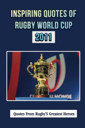 Inspiring Quotes Of Rugby World Cup 2011: Quotes From Rugby'S Greatest Heroes