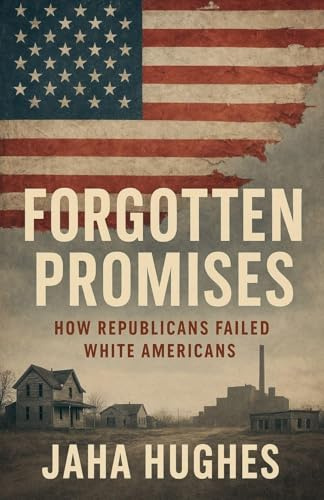 Forgotten Promises: How Republicans Failed White Americans (Broken and Forgotten Promises: How Democrats and Republicans Failed Black and White Americans, Band 2)
