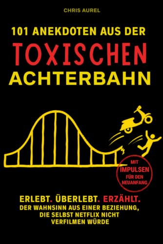 101 Anekdoten aus der toxischen Achterbahn: Satire. Schmerz. Narzissmus. Der Wahnsinn aus einer Beziehung, die selbst Netflix nicht verfilmen würde