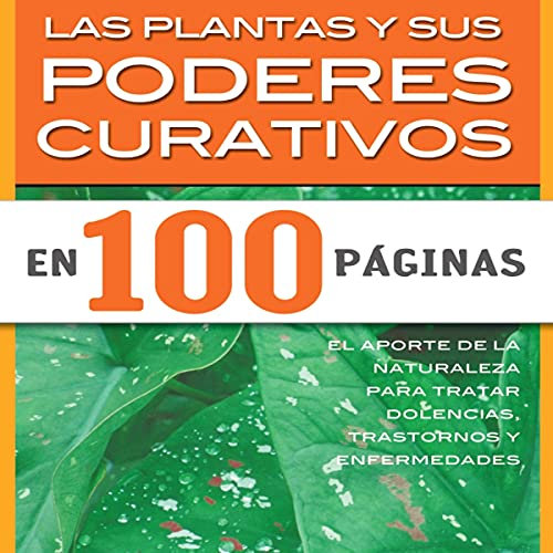 Las Plantas Y Sus Poderes Curativos: el aporte de la naturaleza para tratar dolencias, trastornos y enfermedades