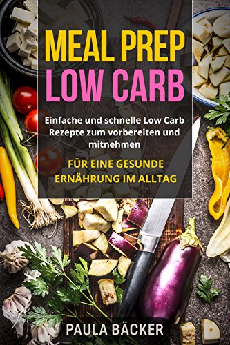 Meal Prep Low Carb: Einfache und schnelle Low Carb Rezepte zum vorbereiten und mitnehmen. Für eine gesunde Ernährung im Alltag.