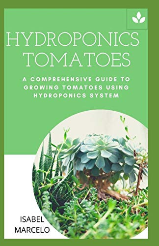 HYDROPONICS TOMATOES: A COMPREHENSIVE GUIDE TO GROWING TOMATOES USING HYDROPONICS SYSTEM
