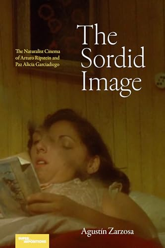 The Sordid Image: The Naturalist Cinema of Arturo Ripstein and Paz Alicia Garciadiego (Superimpositions)