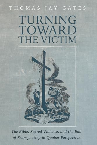 Turning Toward the Victim: The Bible, Sacred Violence, and the End of Scapegoating in Quaker Perspective