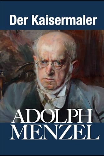 ADOLPH MENZEL - Der Kaisermaler: Preussische Staatskunst zwischen Historienmalerei und Impressionismus