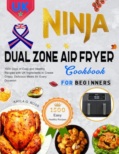 Ninja Dual Zone Air Fryer Cookbook for beginners UK: 1500 Days of Easy and Healthy Recipes with UK Ingredients to Create Crispy, Delicious Meals for Every Occasion