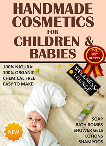 Handmade Cosmetics - for Children and Babies - 100% NATURAL - Soaps Bath Bombs Shampoo Creams Shower gels - Organic Chemical Free Easy to Make (English Edition)
