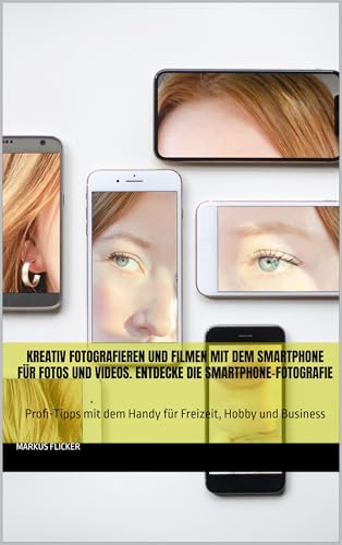 Kreativ Fotografieren und Filmen mit dem Smartphone für Fotos und Videos. Entdecke die Smartphone-Fotografie: Profi-Tipps mit dem Handy für Freizeit, Hobby ... die Smartphone-Fotografie: Profi-Tipps)