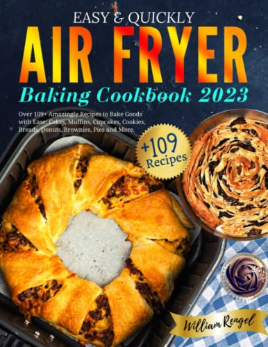 Easy & Quickly Air Fryer Baking Cookbook 2023: Over 109+ Amazingly Recipes to Bake Goods with Ease: Cakes, Muffins, Cupcakes, Cookies, Breads, Donuts, Brownies, Pies and More.