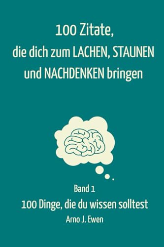 Band 1: 100 Zitate, die dich zum Lachen, Staunen und Nachdenken bringen: Die besten Lebensweisheiten, Sprüche & Denkanstöße für deinen Alltag (100 Dinge, die du wissen solltest, Band 1)