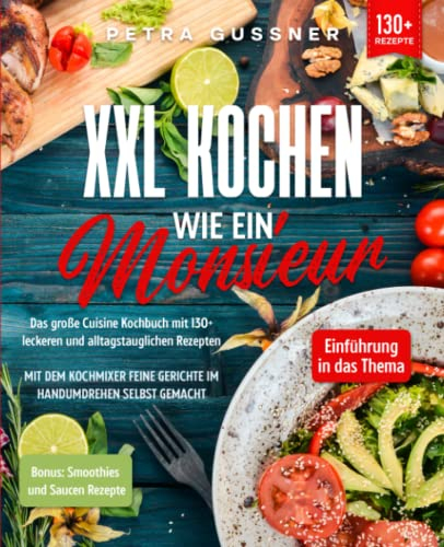 XXL Kochen wie ein Monsieur: Das große Cuisine Kochbuch mit 130+ leckeren und alltagstauglichen Rezepten. Mit dem Kochmixer feine Gerichte im Handumdrehen selbst gemacht