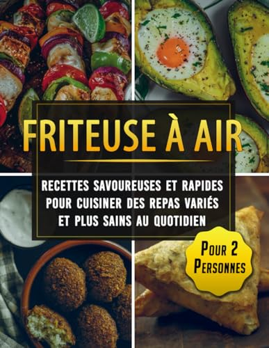 Friteuse à Air : recettes savoureuses et rapides pour cuisiner des repas variés et plus sains au quotidien - Pour 2 Personnes