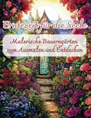 Erntezeit für die Seele: Malerische Bauerngärten zum Ausmalen und Entdecken: Finde Ruhe zwischen Blüten und Blättern - eine Ausmalreise für Erwachsene