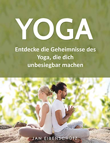 Yoga: Entdecke die Geheimnisse des Yoga, die dich unbesiegbar machen